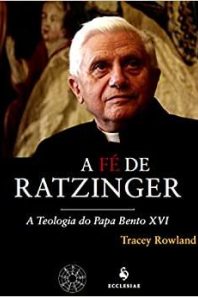 A fé de Ratzinger: a teologia do Papa Bento XVI