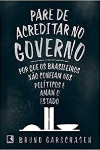 Pare de acreditar no governo: por que os brasileiros não confiam nos políticos e amam o estado