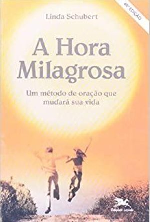 A hora milagrosa: um método de oração que mudará a sua vida