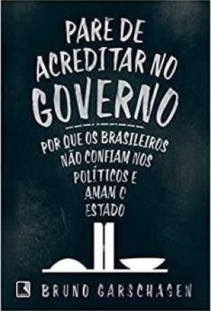 Pare de acreditar no governo: por que os brasileiros não confiam nos políticos e amam o estado